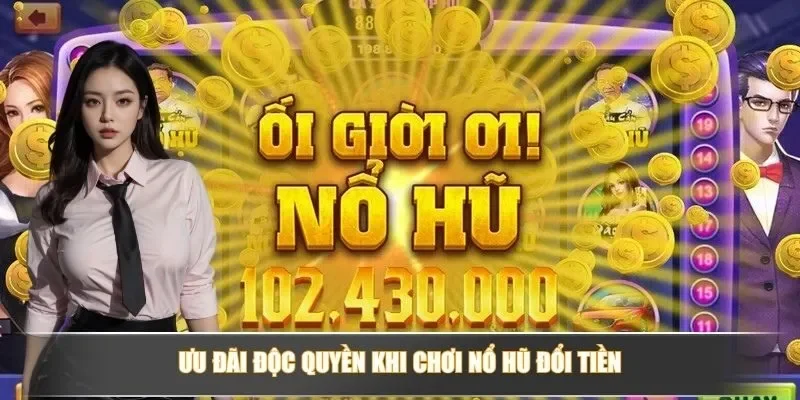 Game Nổ Hũ Đổi Tiền - Cơ Hội Thắng Lớn Và Giải Trí Đỉnh Cao 3 Ưu đãi độc quyền khi chơi nổ hũ đổi tiền