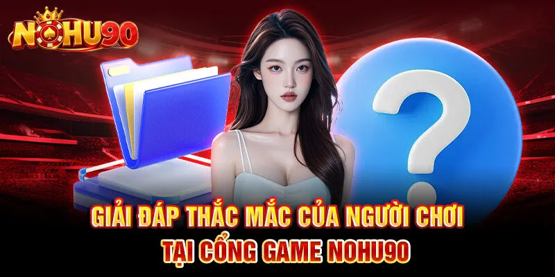 Giải đáp thắc mắc của người chơi tại cổng game Nohu90