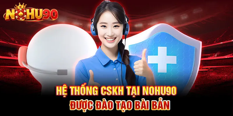 Hệ thống CSKH tại Nohu90 được đào tạo bài bản