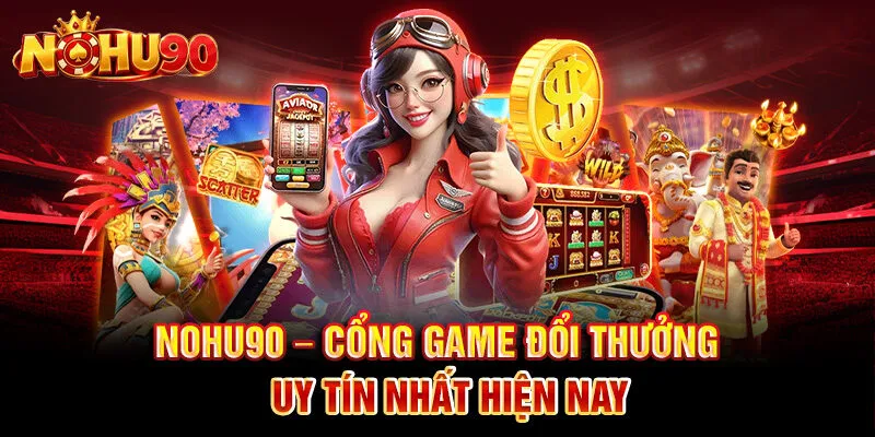 Nohu90 - Cổng game đổi thưởng uy tín nhất hiện nay